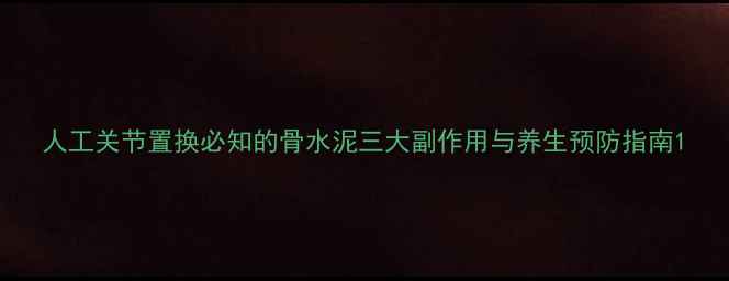 人工关节置换必知的骨水泥三大副作用与养生预防指南