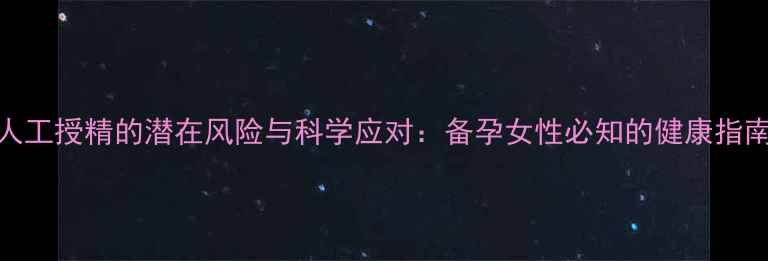 图片 人工授精的潜在风险与科学应对：备孕女性必知的健康指南