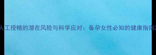 人工授精的潜在风险与科学应对备孕女性必知的健康指南