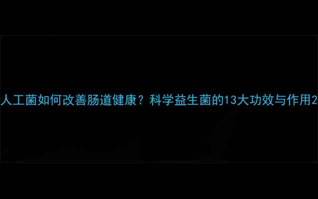 图片 人工菌如何改善肠道健康？科学益生菌的13大功效与作用2