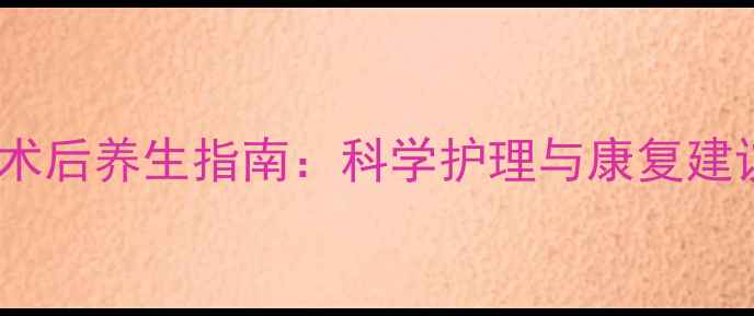 人流全麻副作用及术后养生指南科学护理与康复建议附真实案例