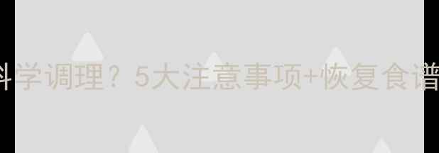 图片 人流全麻后如何科学调理？5大注意事项+恢复食谱，助你元气回春1
