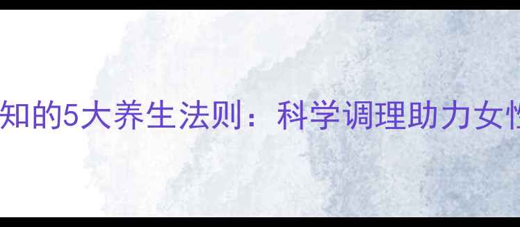 人流术后必知的5大养生法则科学调理助力女性健康重塑