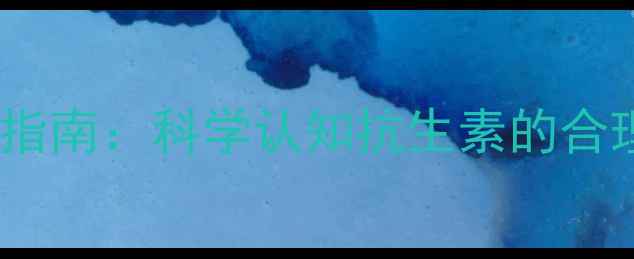 图片 人用阿莫西林养生指南：科学认知抗生素的合理使用与风险防范1