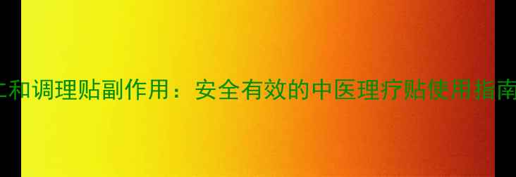 仁和调理贴副作用安全有效的中医理疗贴使用指南
