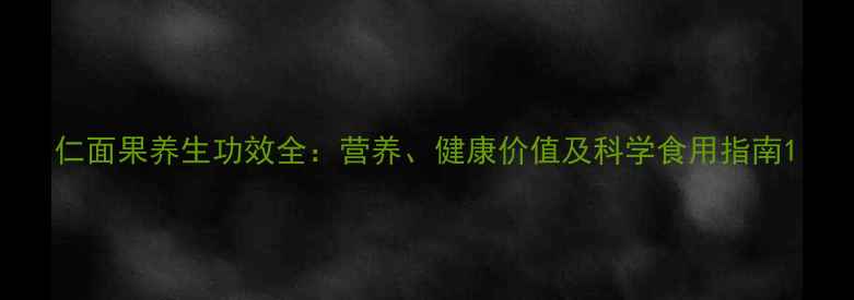 仁面果养生功效全营养健康价值及科学食用指南