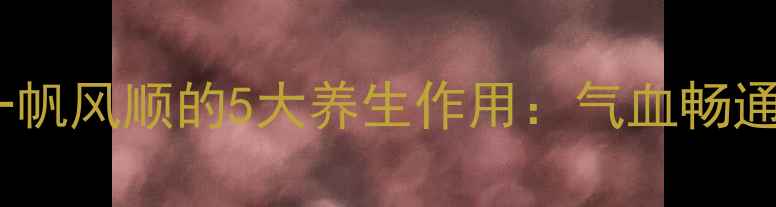 从中医角度一帆风顺的5大养生作用气血畅通的黄金法则