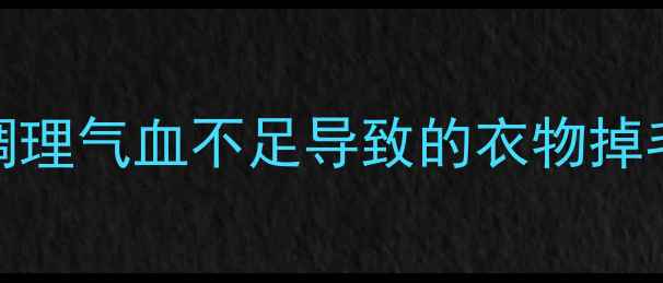 从内养外科学调理气血不足导致的衣物掉毛问题及养生指南