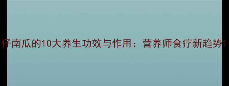 仔南瓜的10大养生功效与作用营养师食疗新趋势