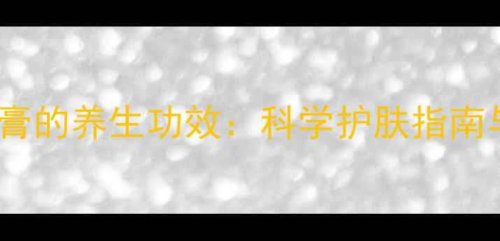他扎罗汀乳膏的养生功效科学护肤指南与抗衰秘籍