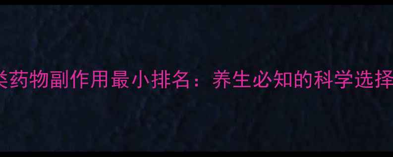 图片 他汀类药物副作用最小排名：养生必知的科学选择指南2