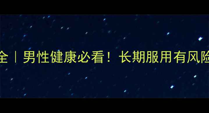 图片 他达拉非副作用全｜男性健康必看！长期服用有风险吗？附养生建议