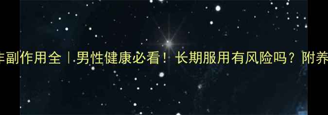 他达拉非副作用全男性健康必看长期服用有风险吗附养生建议