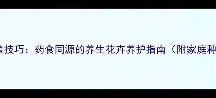仙鹤来花种植技巧药食同源的养生花卉养护指南附家庭种植全流程