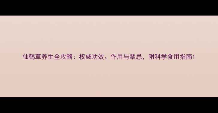 图片 仙鹤草养生全攻略：权威功效、作用与禁忌，附科学食用指南1