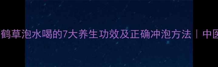 图片 仙鹤草泡水喝的7大养生功效及正确冲泡方法｜中医1