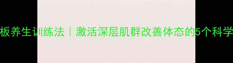 仰卧板养生训练法激活深层肌群改善体态的5个科学动作