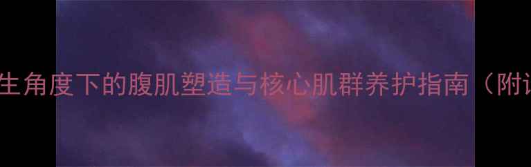仰卧板训练养生角度下的腹肌塑造与核心肌群养护指南附详细动作图解