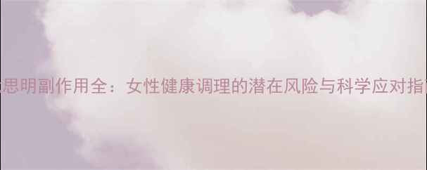 图片 优思明副作用全：女性健康调理的潜在风险与科学应对指南