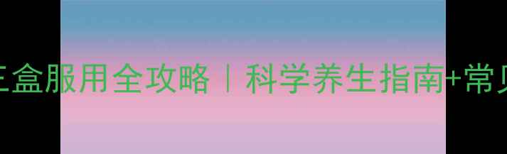 图片 优思明第三盒服用全攻略｜科学养生指南+常见误区避坑
