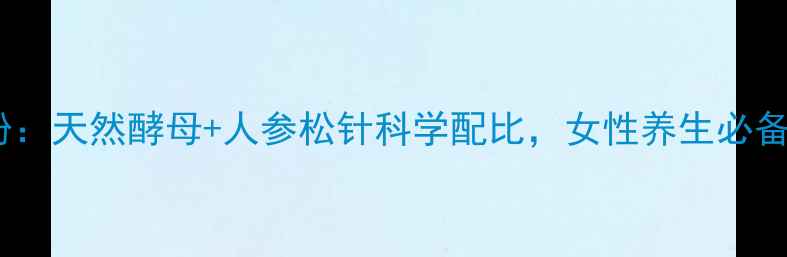 优芙安酵母松参粉天然酵母人参松针科学配比女性养生必备的免疫焕新公式