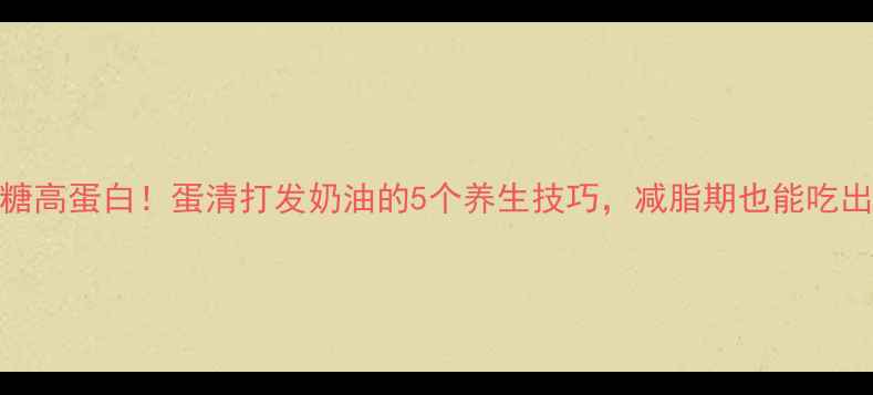 图片 低卡低糖高蛋白！蛋清打发奶油的5个养生技巧，减脂期也能吃出幸福感