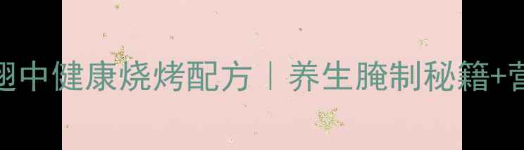 图片 低卡低脂鸡翅中健康烧烤配方｜养生腌制秘籍+营养搭配指南