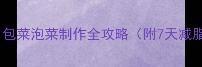 图片 低卡养生新宠！包菜泡菜制作全攻略（附7天减脂食谱搭配）💚2