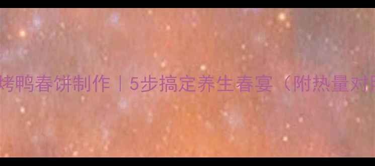 图片 低卡版烤鸭春饼制作｜5步搞定养生春宴（附热量对照表）2