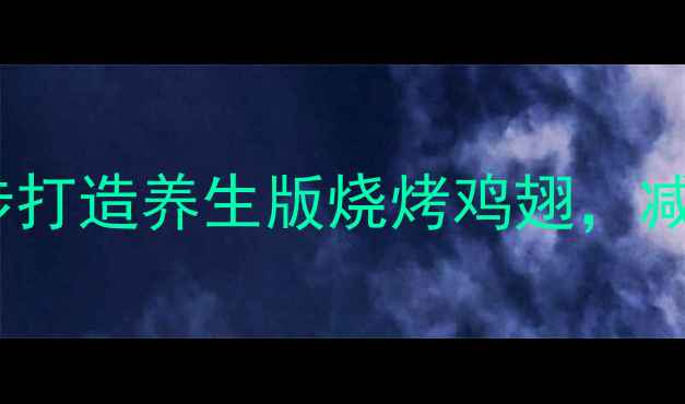 图片 低卡高蛋白！5步打造养生版烧烤鸡翅，减脂期也能放肆吃