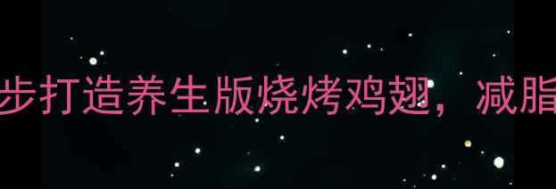低卡高蛋白5步打造养生版烧烤鸡翅减脂期也能放肆吃