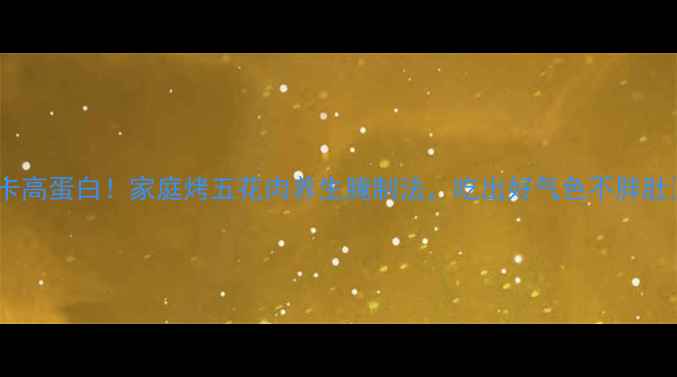 图片 低卡高蛋白！家庭烤五花肉养生腌制法，吃出好气色不胖肚🔥2