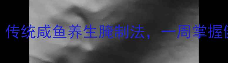 低盐高营养传统咸鱼养生腌制法一周掌握健康减盐技巧