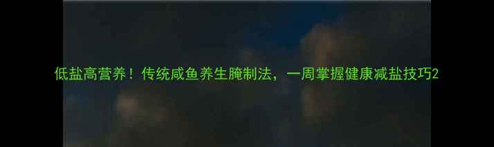 图片 低盐高营养！传统咸鱼养生腌制法，一周掌握健康减盐技巧2