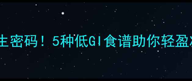 图片 低筋面粉的养生密码！5种低GI食谱助你轻盈减脂不反弹🌟1