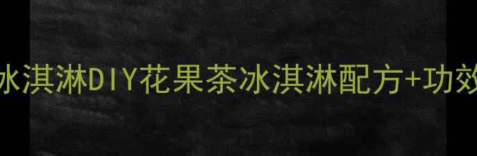 低糖低脂养生花茶冰淇淋DIY花果茶冰淇淋配方功效附减脂期食谱
