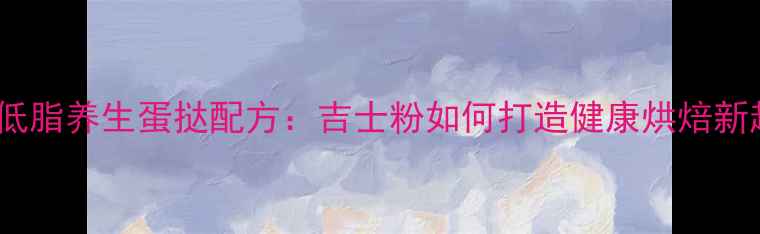 图片 低糖低脂养生蛋挞配方：吉士粉如何打造健康烘焙新趋势1