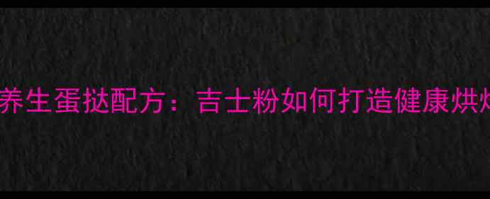 图片 低糖低脂养生蛋挞配方：吉士粉如何打造健康烘焙新趋势2