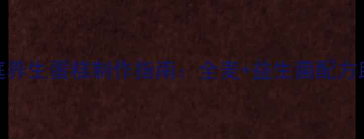 图片 低糖低脂家庭养生蛋糕制作指南：全麦+益生菌配方助你健康烘焙