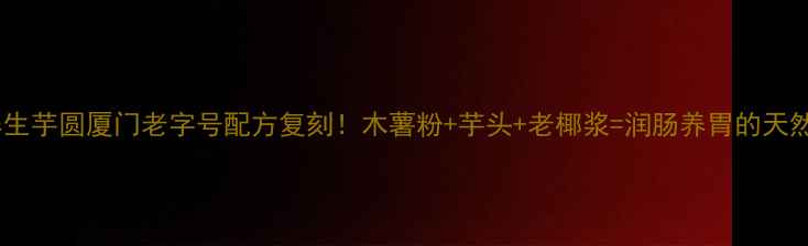 图片 低糖养生芋圆厦门老字号配方复刻！木薯粉+芋头+老椰浆=润肠养胃的天然甜品1