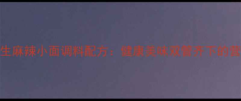 图片 低脂低盐养生麻辣小面调料配方：健康美味双管齐下的营养搭配指南