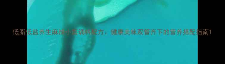 低脂低盐养生麻辣小面调料配方健康美味双管齐下的营养搭配指南