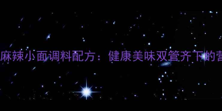 图片 低脂低盐养生麻辣小面调料配方：健康美味双管齐下的营养搭配指南2