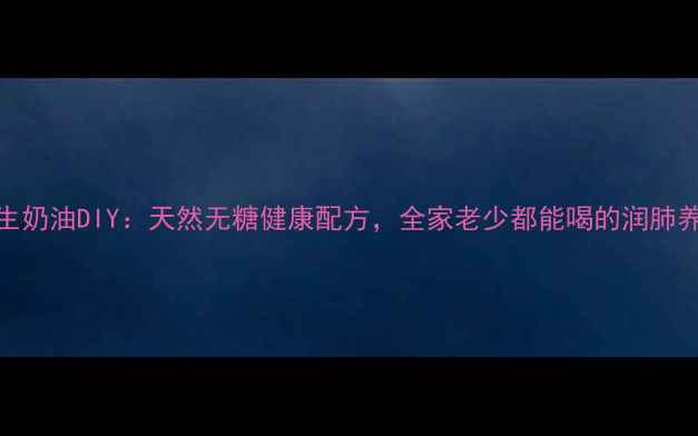 图片 低脂养生奶油DIY：天然无糖健康配方，全家老少都能喝的润肺养胃甜品