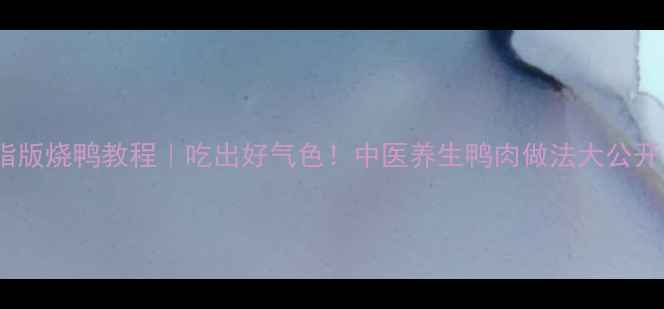 图片 低脂版烧鸭教程｜吃出好气色！中医养生鸭肉做法大公开🔥1