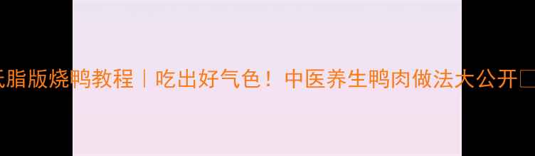 图片 低脂版烧鸭教程｜吃出好气色！中医养生鸭肉做法大公开🔥2