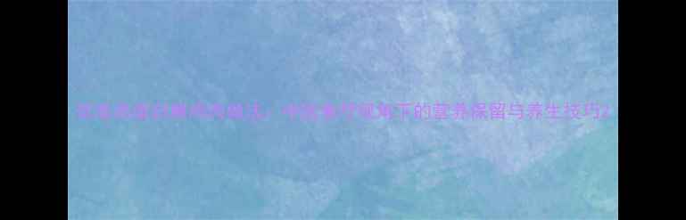 图片 低脂高蛋白腌鸡肉做法：中医食疗视角下的营养保留与养生技巧2