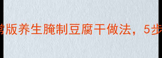 图片 低脂高蛋白！家常版养生腌制豆腐干做法，5步搞定营养又下饭1