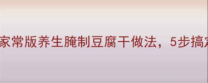 图片 低脂高蛋白！家常版养生腌制豆腐干做法，5步搞定营养又下饭2