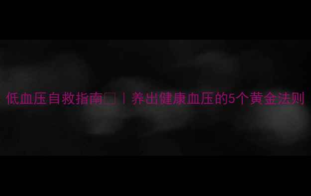 图片 低血压自救指南💉｜养出健康血压的5个黄金法则
